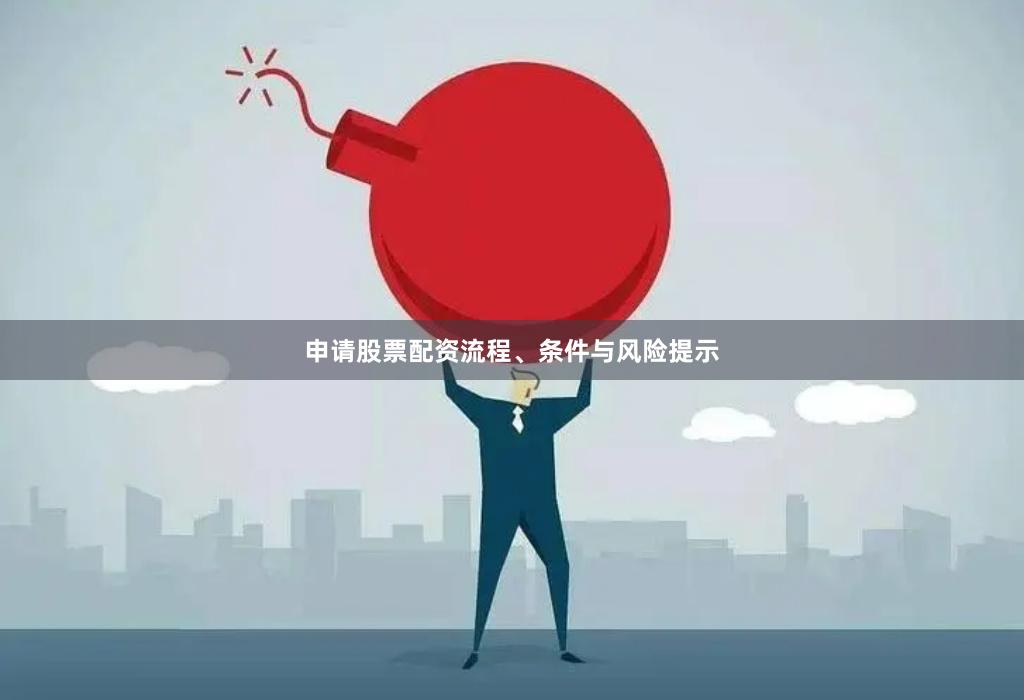 申请股票配资流程、条件与风险提示