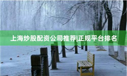 上海炒股配资公司推荐|正规平台排名