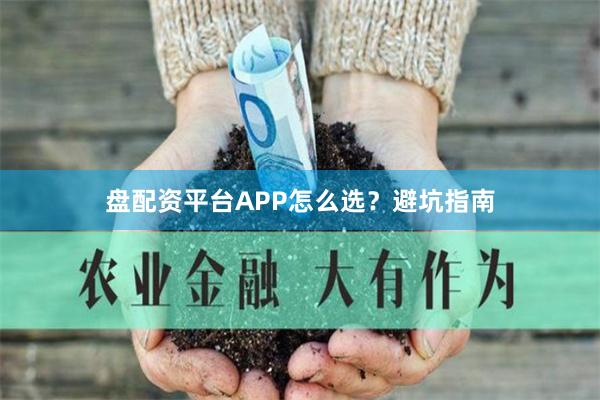 盘配资平台APP怎么选？避坑指南