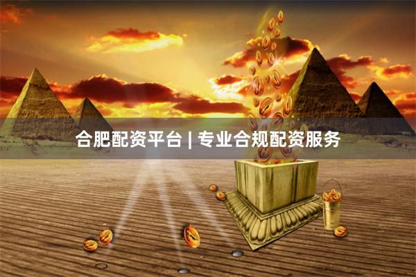 合肥配资平台 | 专业合规配资服务