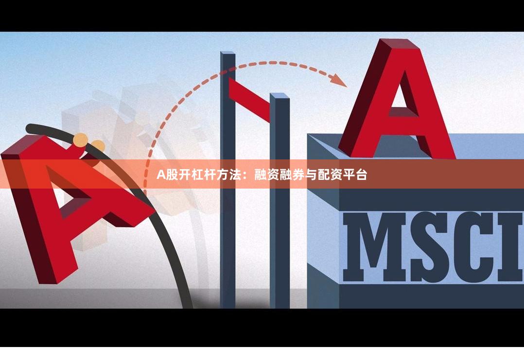 A股开杠杆方法:融资融券与配资平台