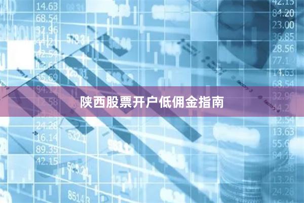 陕西股票开户低佣金指南