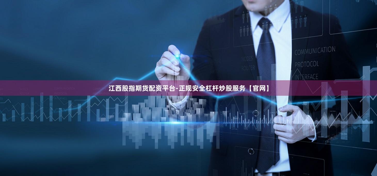 江西股指期货配资平台-正规安全杠杆炒股服务【官网】