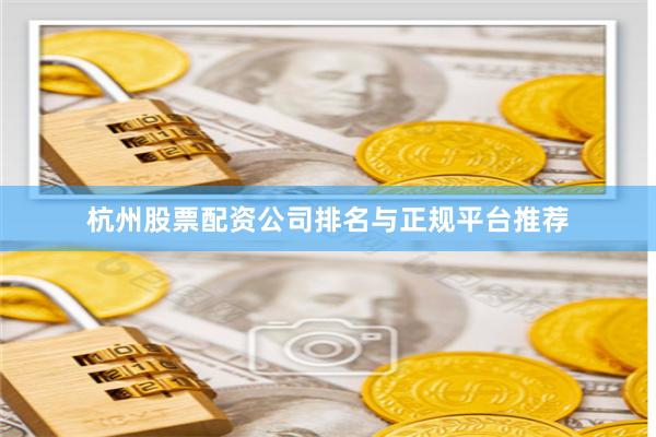 杭州股票配资公司排名与正规平台推荐