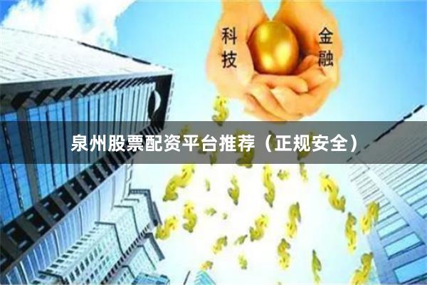 泉州股票配资平台推荐（正规安全）
